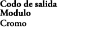Codo de salida Modulo Cromo E8465 CP