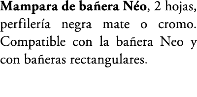 Mampara de ba era N o, 2 hojas, perfiler a negra mate o cromo. Compatible con la ba era Neo y con ba eras rectangular...