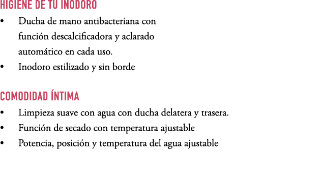HIGIENE DE TU INODORO • Ducha de mano antibacteriana con funci n descalcificadora y aclarado autom tico en cada uso. ...