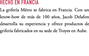 HECHO EN FRANCIA La grifer a M tro se fabrica en Francia. Con un know how de m s de 100 a os, Jacob Delafon desarroll...