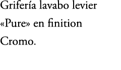 Grifer a lavabo levier «Pure» en finition Cromo.