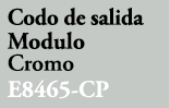 Codo de salida Modulo Cromo E8465 CP