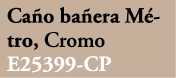 Ca o ba era M tro, Cromo E25399 CP