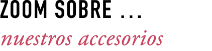 ZOOM SOBRE … nuestros accesorios