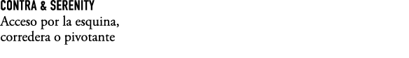 Contra & Serenity Acceso por la esquina, corredera o pivotante 
