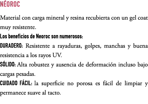 N oroc Material con carga mineral y resina recubierta con un gel coat muy resistente. Los beneficios de Neoroc son nu...