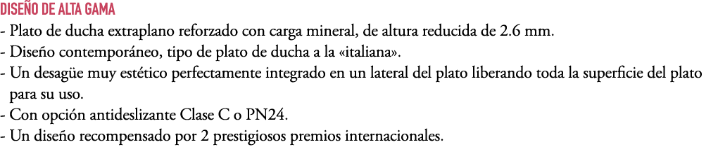 DISE O DE ALTA GAMA Plato de ducha extraplano reforzado con carga mineral, de altura reducida de 2.6 mm. Dise o conte...