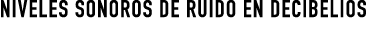 NIVELES SONOROS DE RUIDO EN DECIBELIOS