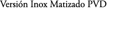 Versi n Inox Matizado PVD