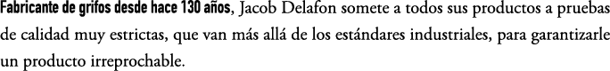 Fabricante de grifos desde hace 130 a os, Jacob Delafon somete a todos sus productos a pruebas de calidad muy estrict...