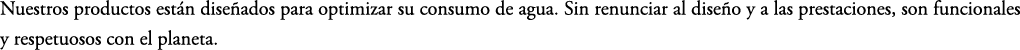 Nuestros productos est n dise ados para optimizar su consumo de agua. Sin renunciar al dise o y a las prestaciones, s...