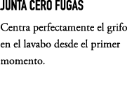 JUNTA CERO FUGAS Centra perfectamente el grifo en el lavabo desde el primer momento.