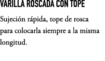 VARILLA ROSCADA CON TOPE Sujeci n r pida, tope de rosca para colocarla siempre a la misma longitud.
