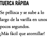 TUERCA R PIDA Se pellizca y se sube a lo largo de la varilla en unos pocos segundos. ¡M s f cil que atornillar!