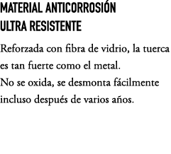 MATERIAL ANTICORROSI N ULTRA RESISTENTE Reforzada con fibra de vidrio, la tuerca es tan fuerte como el metal. No se o...