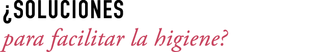 ¿SOLUCIONES para facilitar la higiene?