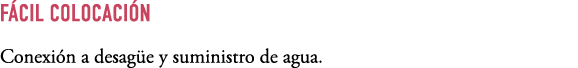 F CIL COLOCACI N Conexi n a desag e y suministro de agua.