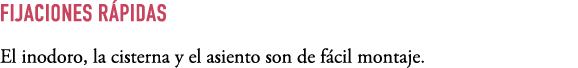 FIJACIONES R PIDAS El inodoro, la cisterna y el asiento son de f cil montaje.