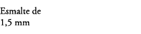 Esmalte de 1,5 mm