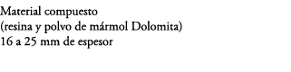 Material compuesto (resina y polvo de m rmol Dolomita) 16 a 25 mm de espesor