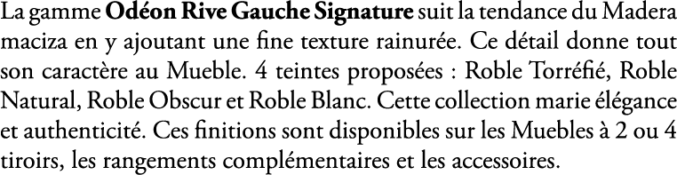 La gamme Od on Rive Gauche Signature suit la tendance du Madera maciza en y ajoutant une fine texture rainur e. Ce d ...