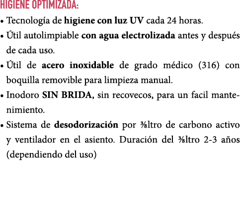 HIGIENE OPTIMIZADA: • Tecnolog a de higiene con luz UV cada 24 horas. • til autolimpiable con agua electrolizada ant...