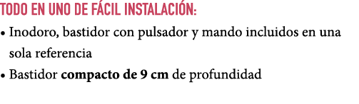TODO EN UNO de F CIL INSTALACI N: • Inodoro, bastidor con pulsador y mando incluidos en una sola referencia • Bastido...