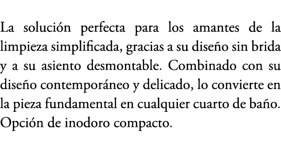 La soluci n perfecta para los amantes de la limpieza simplificada, gracias a su dise o sin brida y a su asiento desmo...
