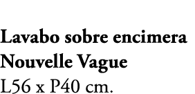 Lavabo sobre encimera Nouvelle Vague L56 x P40 cm.