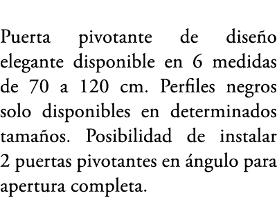 Puerta pivotante de dise o elegante disponible en 6 medidas de 70 a 120 cm. Perfiles negros solo disponibles en deter...