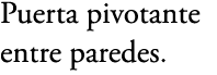 Puerta pivotante entre paredes.