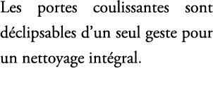 Les portes coulissantes sont d clipsables d’un seul geste pour un nettoyage int gral.