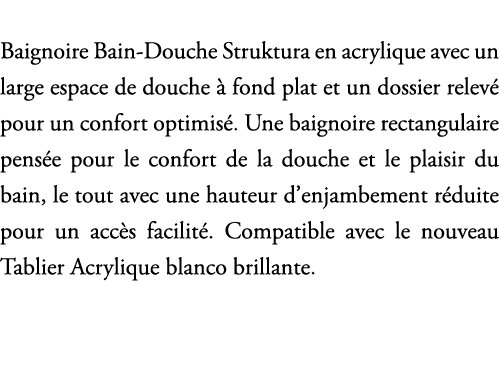 Baignoire Bain Douche Struktura en acrylique avec un large espace de douche  fond plat et un dossier relev  pour un ...