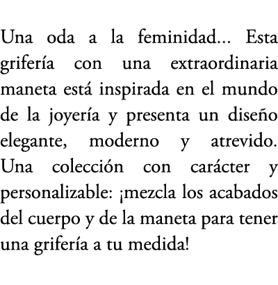 Una oda a la feminidad... Esta grifer a con una extraordinaria maneta est inspirada en el mundo de la joyer a y pres...