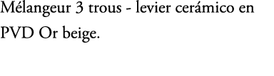 M langeur 3 trous levier cer mico en PVD Or beige. 