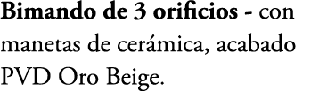 Bimando de 3 orificios con manetas de cer mica, acabado PVD Oro Beige.