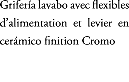 Grifer a lavabo avec flexibles d’alimentation et levier en cer mico finition Cromo