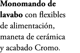 Monomando de lavabo con flexibles de alimentaci n, maneta de cer mica y acabado Cromo.