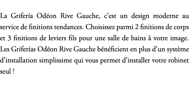 La Grifer a Od on Rive Gauche, c’est un design moderne au service de finitions tendances. Choisissez parmi 2 finition...