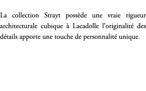 La collection Strayt poss de une vraie rigueur architecturale cubique  Lacadolle l’originalit  des d tails apporte u...