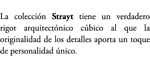La colecci n Strayt tiene un verdadero rigor arquitect nico c bico al que la originalidad de los detalles aporta un t...