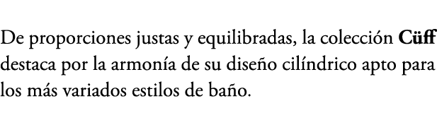 De proporciones justas y equilibradas, la colecci n C ff destaca por la armon a de su dise o cil ndrico apto para los...