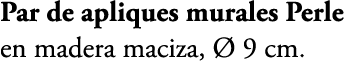 Par de apliques murales Perle en madera maciza,  9 cm. 