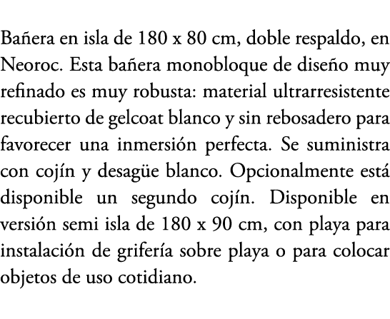 Ba era en isla de 180 x 80 cm, doble respaldo, en Neoroc. Esta ba era monobloque de dise o muy refinado es muy robust...