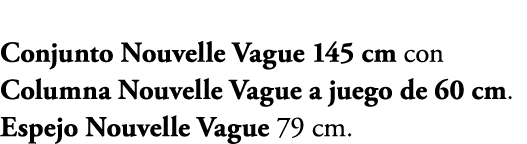 Conjunto Nouvelle Vague 145 cm con Columna Nouvelle Vague a juego de 60 cm. Espejo Nouvelle Vague 79 cm.