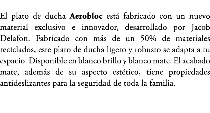 El plato de ducha Aerobloc est fabricado con un nuevo material exclusivo e innovador, desarrollado por Jacob Delafon...